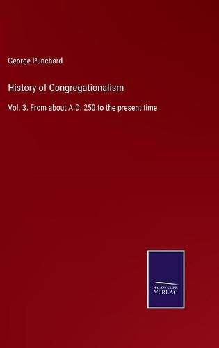 Cover image for History of Congregationalism: Vol. 3. From about A.D. 250 to the present time