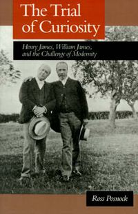 Cover image for The Trial of Curiosity: Henry James, William James, and the Challenge of Modernity