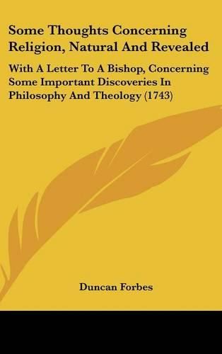 Cover image for Some Thoughts Concerning Religion, Natural And Revealed: With A Letter To A Bishop, Concerning Some Important Discoveries In Philosophy And Theology (1743)