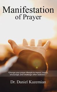 Cover image for Manifestation of Prayer: Change your prayer lifestyle to Impact, Inspire, encourage, and challenge other believers.