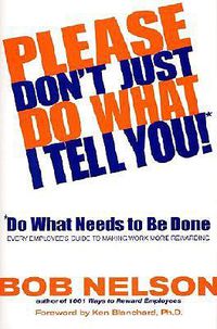 Cover image for Please Don't Just Do What I Tell You! Do What Needs to Be Done: Every Employee's Guide to Making Work More Rewarding