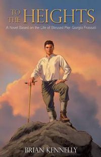 Cover image for To the Heights: A Novel Based on the Life of Blessed Pier Giorgio Frassati