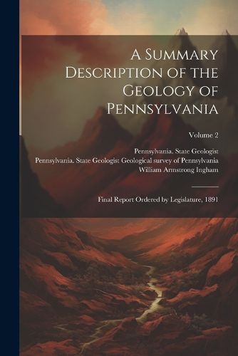 Cover image for A Summary Description of the Geology of Pennsylvania; Final Report Ordered by Legislature, 1891; Volume 2