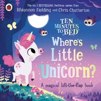 Cover image for Ten Minutes to Bed: Where's Little Unicorn?: A magical lift-the-flap book