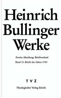 Cover image for Heinrich Bullinger. Werke: 2. Abteilung: Briefwechsel. Band 13: Briefe Des Jahres 1543