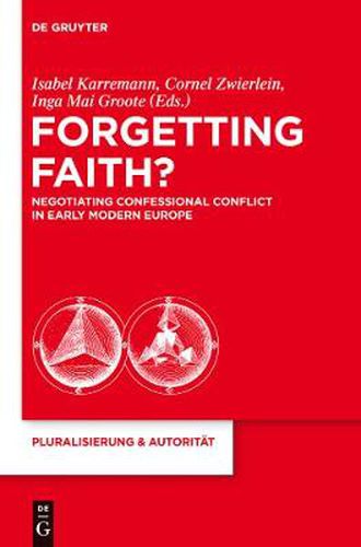 Cover image for Forgetting Faith?: Negotiating Confessional Conflict in Early Modern Europe