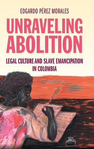 Cover image for Unraveling Abolition: Legal Culture and Slave Emancipation in Colombia