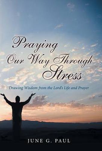 Cover image for Praying Our Way Through Stress: Drawing Wisdom from the Lord's Life and Prayer