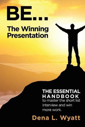 Cover image for BE... The Winning Presentation: The essential handbook to master the short list interview and win more work.