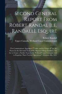 Cover image for Second General Report From Robert Randal [i.e. Randall], Esquire [microform]: the Commissioner Appointed under and by Virtue of an Act Passed in the Eleventh Year of His Majesty's Reign Entitled, An Act to Grant a Further Loan to the Welland Canal...