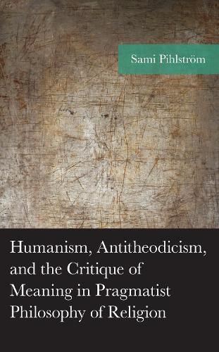 Cover image for Humanism, Antitheodicism, and the Critique of Meaning in Pragmatist Philosophy of Religion