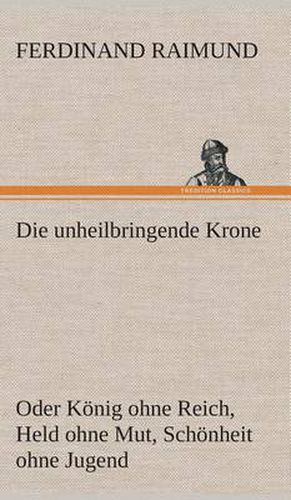 Cover image for Die unheilbringende Krone (oder Koenig ohne Reich, Held ohne Mut, Schoenheit ohne Jugend)