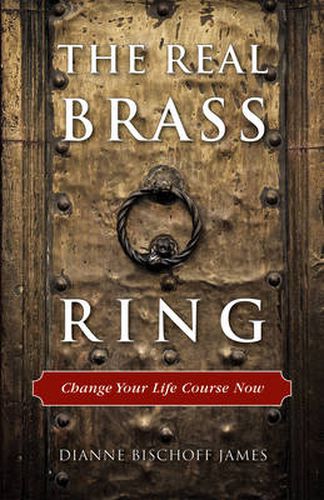 Real Brass Ring: Change Your Life Course Now