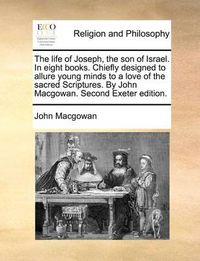 Cover image for The Life of Joseph, the Son of Israel. in Eight Books. Chiefly Designed to Allure Young Minds to a Love of the Sacred Scriptures. by John Macgowan. Second Exeter Edition.