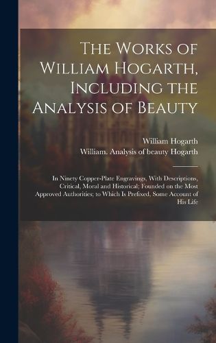 Cover image for The Works of William Hogarth, Including the Analysis of Beauty