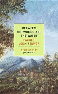 Cover image for Between the Woods and the Water: On Foot to Constantinople: From The Middle Danube to the Iron Gates
