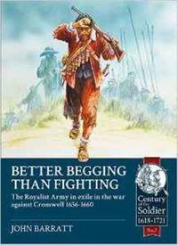 Cover image for Better Begging Than Fighting: The Royalist Army in Exile in the War Against Cromwell 1656-1660