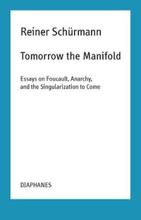 Cover image for Tomorrow the Manifold - Essays on Foucault, Anarchy, and the Singularization to Come