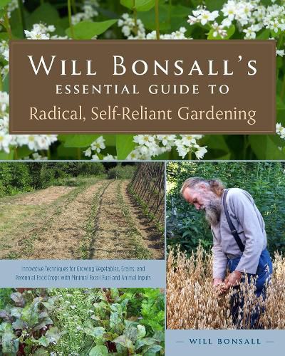Cover image for Will Bonsall's Essential Guide to Radical, Self-Reliant Gardening: Innovative Techniques for Growing Vegetables, Grains, and Perennial Food Crops with Minimal Fossil Fuel and Animal Inputs