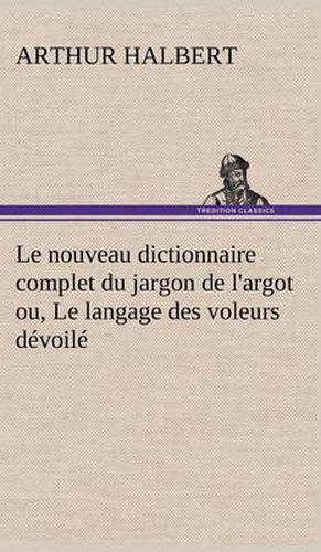 Cover image for Le nouveau dictionnaire complet du jargon de l'argot ou, Le langage des voleurs devoile