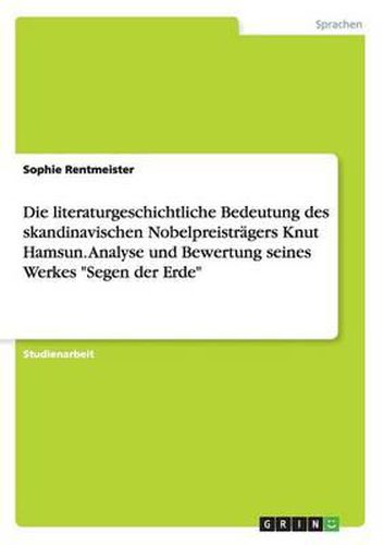 Cover image for Die Literaturgeschichtliche Bedeutung Des Skandinavischen Nobelpreistragers Knut Hamsun. Analyse Und Bewertung Seines Werkes Segen Der Erde