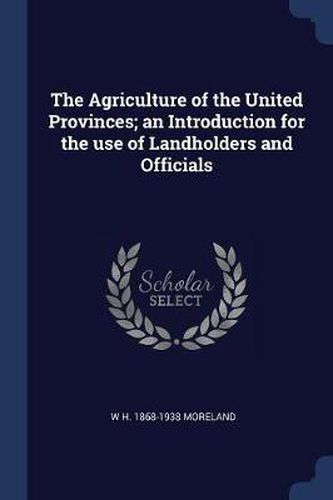 Cover image for The Agriculture of the United Provinces; An Introduction for the Use of Landholders and Officials