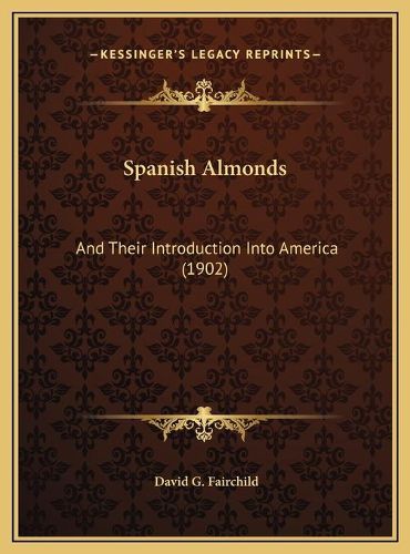 Cover image for Spanish Almonds Spanish Almonds: And Their Introduction Into America (1902) and Their Introduction Into America (1902)