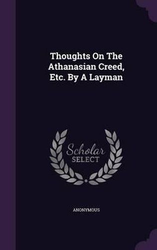 Cover image for Thoughts on the Athanasian Creed, Etc. by a Layman