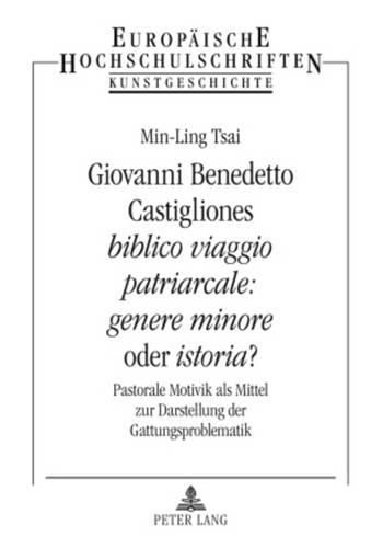 Giovanni Benedetto Castigliones  Biblico Viaggio Patriarcale: Genere Minore  Oder  Istoria ?: Pastorale Motivik ALS Mittel Zur Darstellung Der Gattungsproblematik