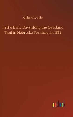 Cover image for In the Early Days along the Overland Trail in Nebraska Territory, in 1852