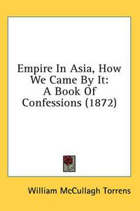 Cover image for Empire in Asia, How We Came by It: A Book of Confessions (1872)