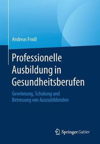 Cover image for Professionelle Ausbildung in Gesundheitsberufen: Gewinnung, Schulung Und Betreuung Von Auszubildenden