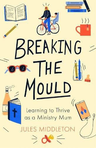 Cover image for Breaking the Mould: Learning To Thrive As A Ministry Mum