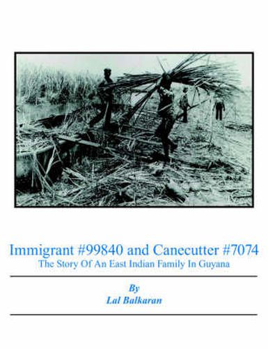 Cover image for Immigrant #99840 and Canecutter #7074: The Story Of An East Indian Family In Guyana 1905-2005