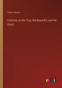 Cover image for Lectures on the True, the Beautiful, and the Good