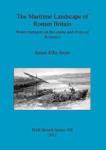 Cover image for The maritime landscape of Roman Britain: Water transport on the coasts and rivers of Britannica