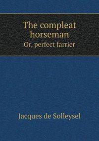 Cover image for The compleat horseman Or, perfect farrier