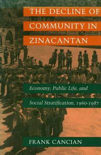 Cover image for The Decline of Community in Zinacantan: Economy, Public Life, and Social Stratification, 1960-1987