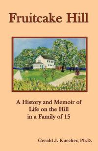 Cover image for Fruitcake Hill: A History and Memoir of Life on the Hill in a Family of 15