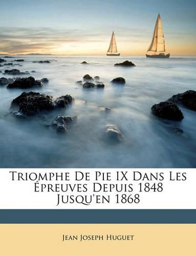 Triomphe de Pie IX Dans Les Preuves Depuis 1848 Jusqu'en 1868