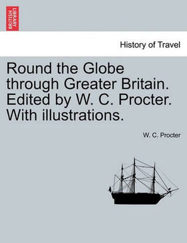 Cover image for Round the Globe Through Greater Britain. Edited by W. C. Procter. with Illustrations.