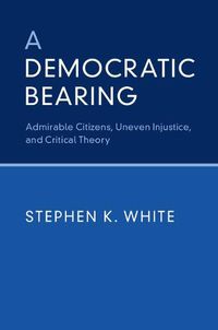 Cover image for A Democratic Bearing: Admirable Citizens, Uneven Injustice, and Critical Theory