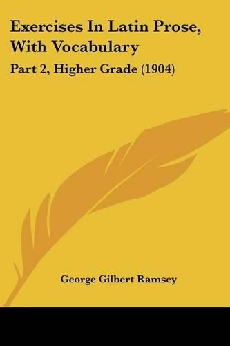 Exercises in Latin Prose, with Vocabulary: Part 2, Higher Grade (1904)