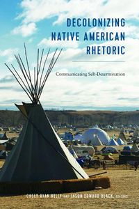 Cover image for Decolonizing Native American Rhetoric: Communicating Self-Determination