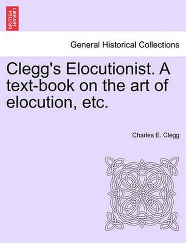 Cover image for Clegg's Elocutionist. a Text-Book on the Art of Elocution, Etc.