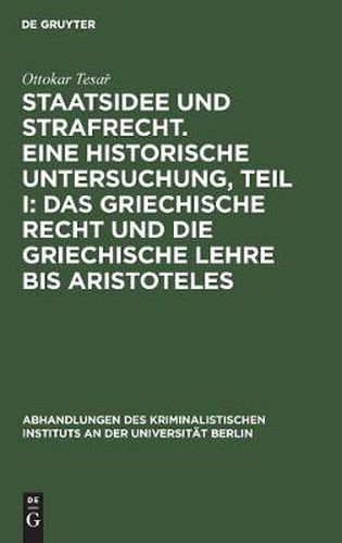 Staatsidee Und Strafrecht. Eine Historische Untersuchung, Teil I: Das Griechische Recht Und Die Griechische Lehre Bis Aristoteles