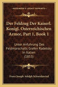 Cover image for Der Feldzug Der Kaiserl. Konigl. Osterreichischen Armee, Part 1, Book 1: Unter Anfuhrung Des Feldmarschalls Grafen Radetsky in Italien (1853)