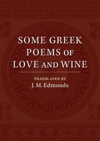 Cover image for Some Greek Poems of Love and Wine: Being a Further Selection from the Little Things of Greek Poetry Made and Translated into English