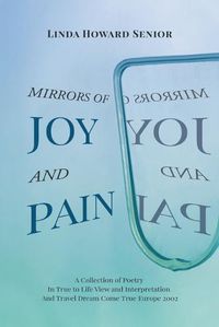 Cover image for Mirrors of Joy and Pain: A Collection of Poetry In True to Life View and Interpretation And Travel Dream Come True Europe 2002
