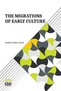 Cover image for The Migrations Of Early Culture: A Study Of The Significance Of The Geographical Distribution Of The Practice Of Mummification As Evidence Of The Migrations Of Peoples And The Spread Of Certain Customs And Beliefs